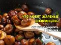 Как правильно готовить шампиньоны: 5 хитростей для идеальной жарки